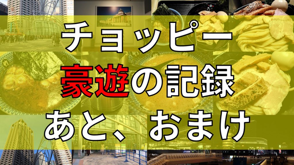 チョッピー 豪遊の記録 あと、おまけ