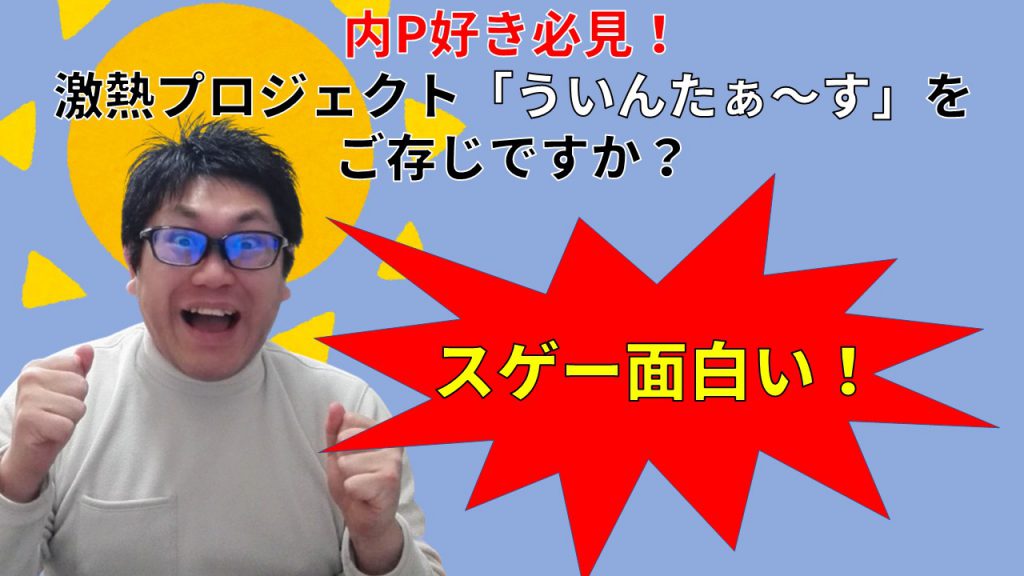 内P好き必見！ 激熱プロジェクト「ういんたぁ～す」をご存じですか？