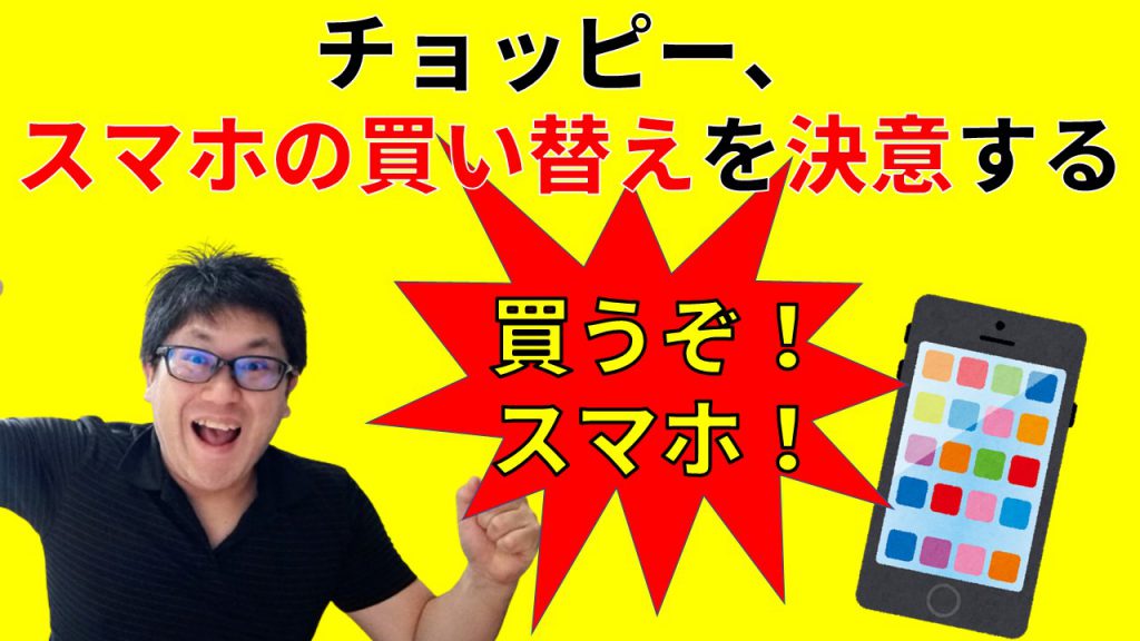 チョッピー、スマホの買い替えを決意する