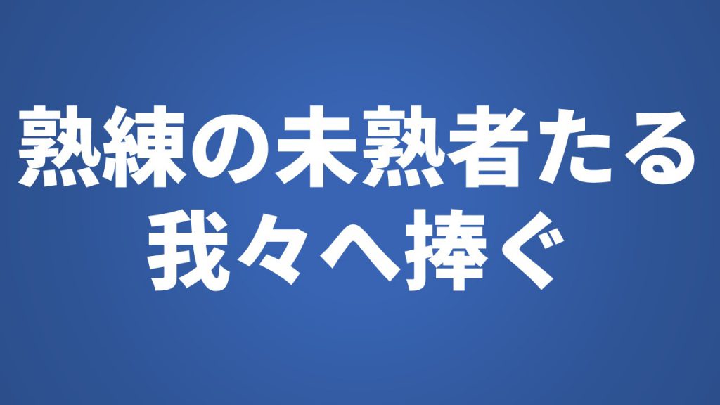 熟練の未熟者たる我々へ捧ぐ