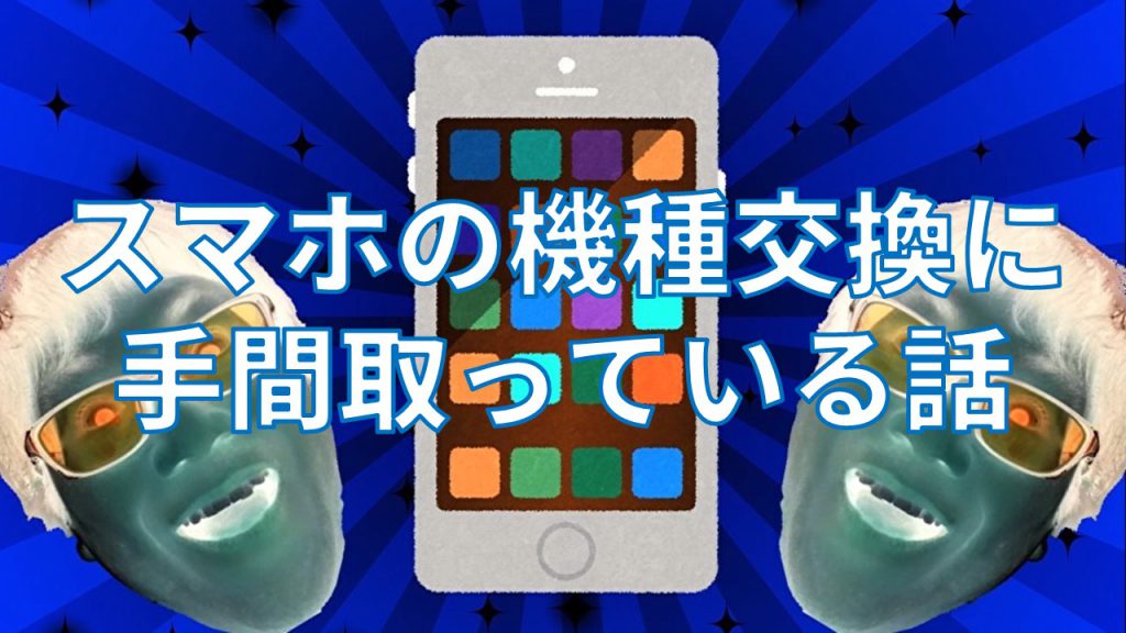 スマホの機種交換に手間取っている話