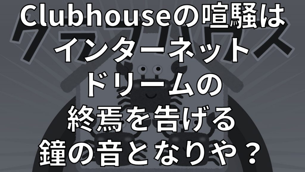 Clubhouseの喧騒はインターネットドリームの終焉を告げる鐘の音となりや？