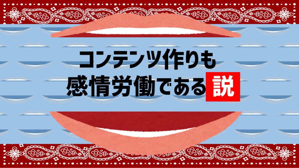 コンテンツ作りも感情労働である説