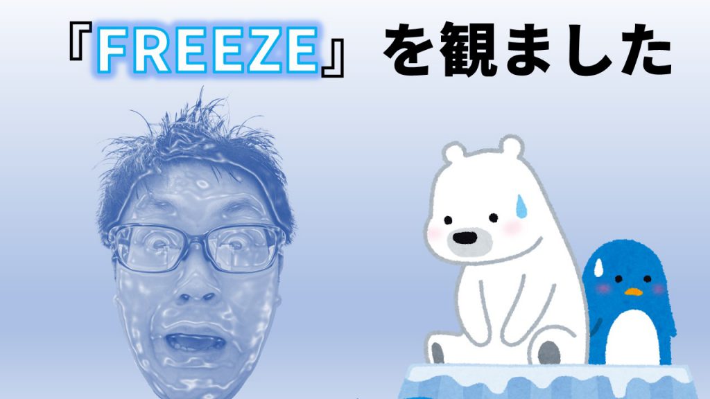 『FREEZE』を観ました