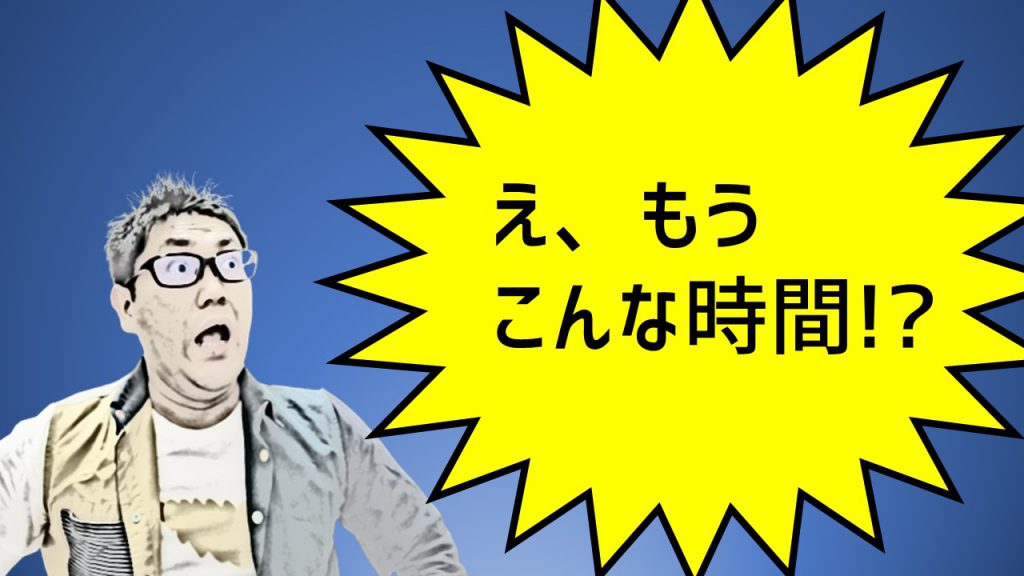 え、もうこんな時間!?