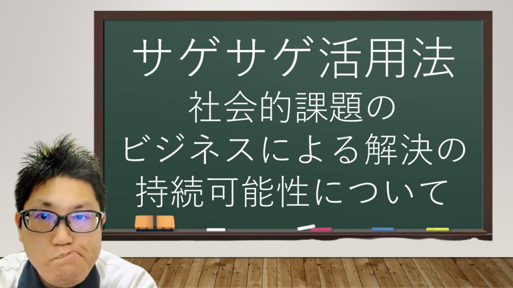 サゲサゲ活用法 ～社会的課題のビジネスによる解決の持続可能性について ～