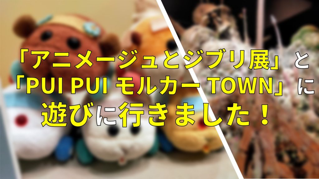 「アニメージュとジブリ展」と「PUI PUI モルカー TOWN」に遊びに行きました！ 写真中心にご紹介します。