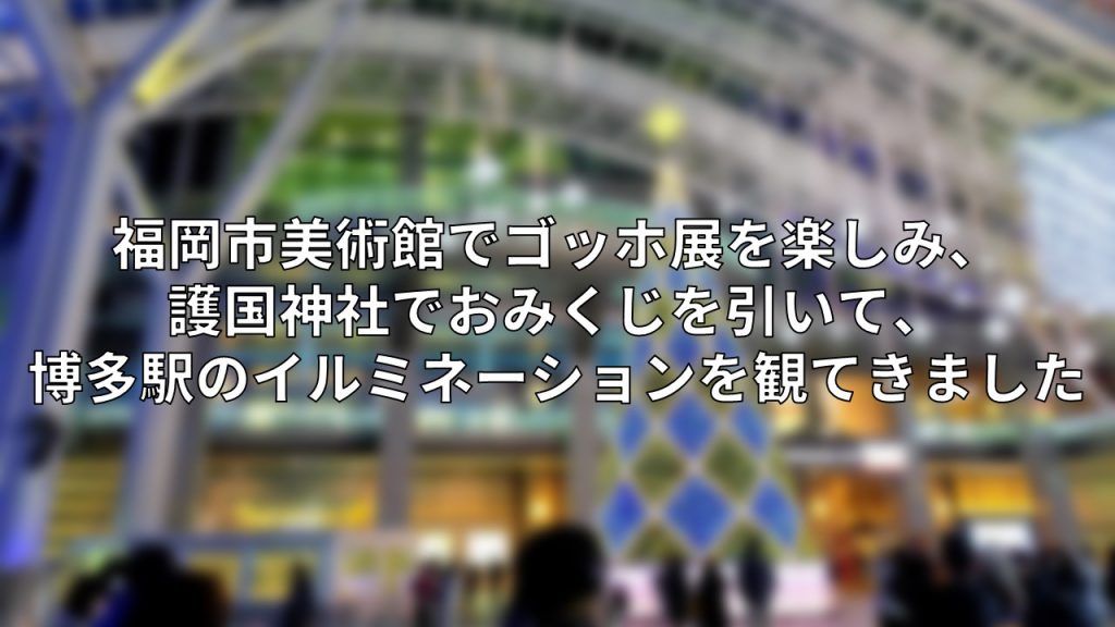 福岡市美術館でゴッホ展を楽しみ、護国神社でおみくじを引いて、博多駅のイルミネーションを観てきました