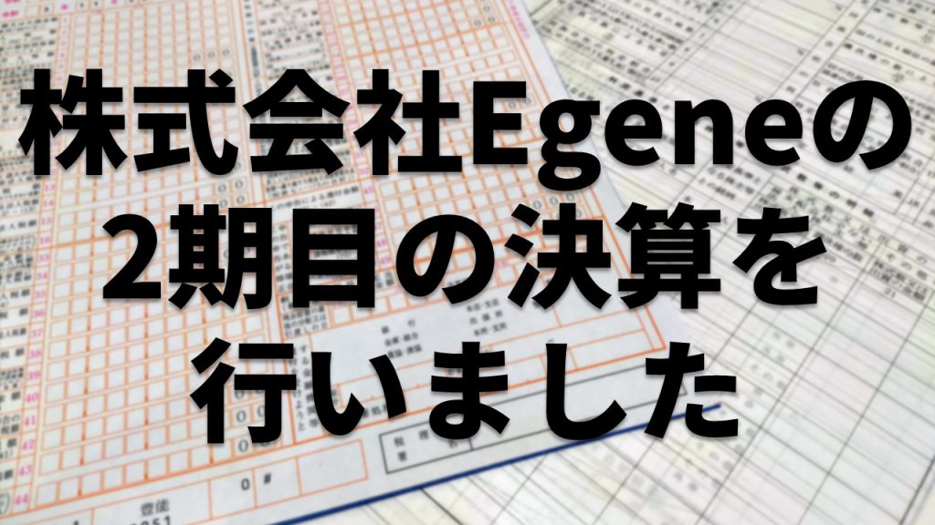 株式会社Egeneの2期目の決算を行いました