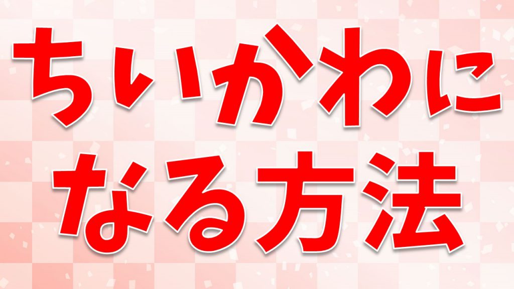 ちいかわになる方法