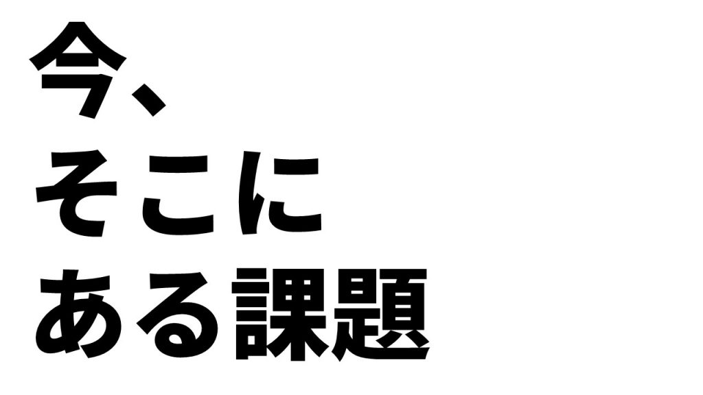 今、そこにある課題