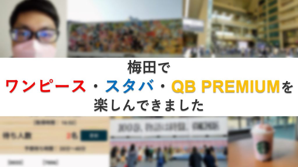 梅田でワンピース・スタバ・QB PREMIUMを楽しんできました