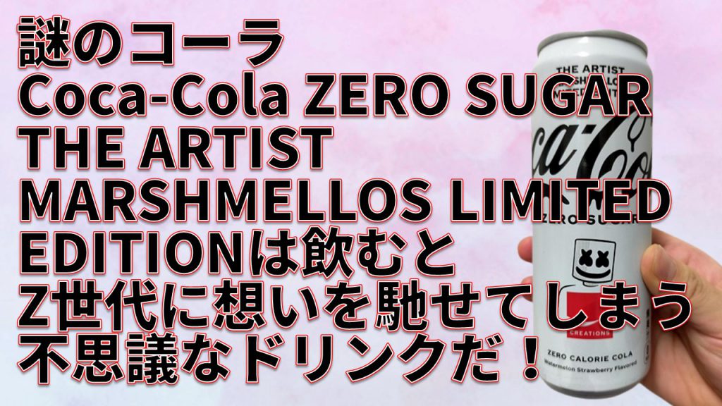 謎のコーラ「Coca-Cola ZERO SUGAR THE ARTIST MARSHMELLOS LIMITED EDITION」は飲むとZ世代に想いを馳せてしまう不思議なドリンクだ！