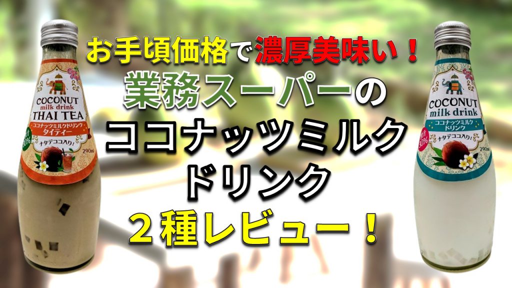 お手頃価格で濃厚美味い！ 業務スーパーのココナッツミルクドリンク２種レビュー！【ココナッツミルクドリンク】【ココナッツミルクドリンクタイティー】